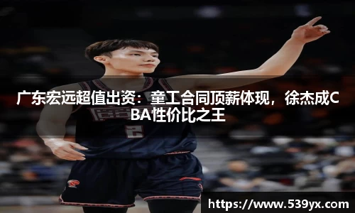 广东宏远超值出资：童工合同顶薪体现，徐杰成CBA性价比之王