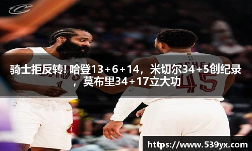 骑士拒反转! 哈登13+6+14，米切尔34+5创纪录，莫布里34+17立大功