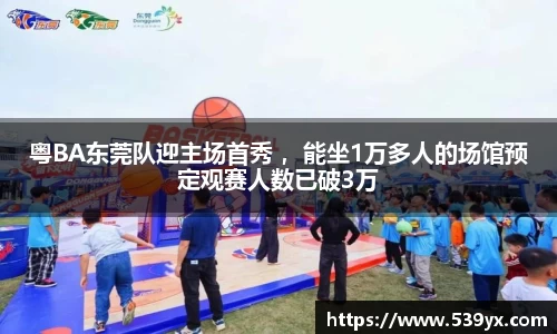 粤BA东莞队迎主场首秀 ，能坐1万多人的场馆预定观赛人数已破3万